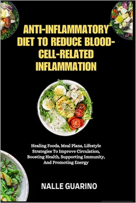 Anti-Inflammatory Diet to Reduce Blood-Cell-Related Inflammation: Healing Foods, Meal Plans, Lifestyle Strategies To Improve Circulation, Boosting Hea by Nalle Guarino