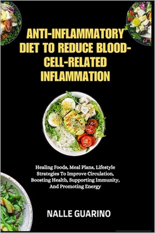 Anti-Inflammatory Diet to Reduce Blood-Cell-Related Inflammation: Healing Foods, Meal Plans, Lifestyle Strategies To Improve Circulation, Boosting Hea by Nalle Guarino