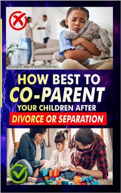 How Best to Co-Parent Your Children After Divorce or Separation: Your children do not have to suffer the consequences of your divorce decision. by Kittson-Kotsinya, Counselor Adams