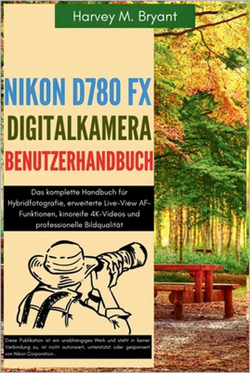 Nikon D780 FX Digitalkamera Benutzerhandbuch: Das komplette Handbuch für Hybridfotografie, erweiterte Live-View AF-Funktionen, kinoreife 4K-Videos und by Klaus Schneider, Harvey M. Bryant