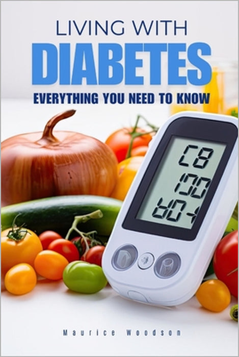 Living With DIABETES: Everything You Need To Know by Maurice Woodson