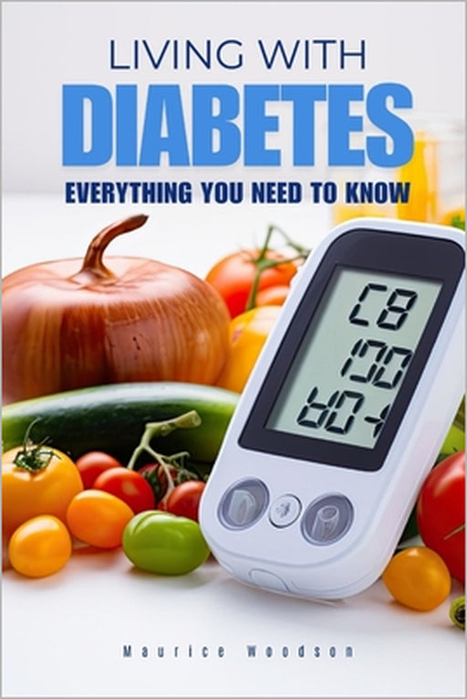 Living With DIABETES: Everything You Need To Know by Maurice Woodson