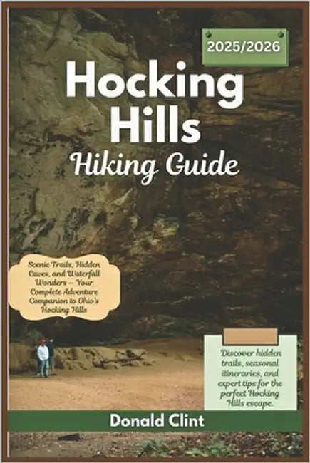 Hocking hills hiking guide 2025/2026: Scenic Trails, Hidden Caves, and Waterfall Wonders - Your Complete Adventure Companion to Ohio's Hocking Hills by Clint, Donald