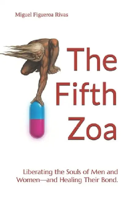 The Fifth Zoa: Liberating the Souls of Men and Women-and Healing Their Bond. by Miguel Figueroa Rivas