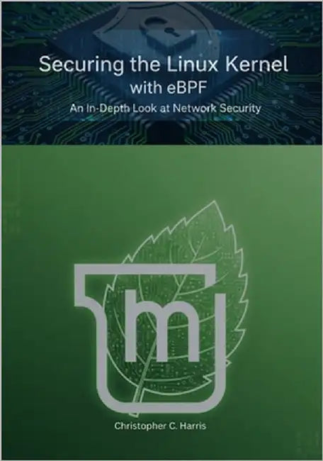 Securing the Linux Kernel with eBPF: An In-Depth Look at Network Security by Harris, Christopher C.