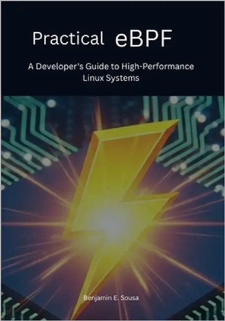 Practical eBPF: A Developer's Guide to High-Performance Linux Systems by Sousa, Benjamin E.