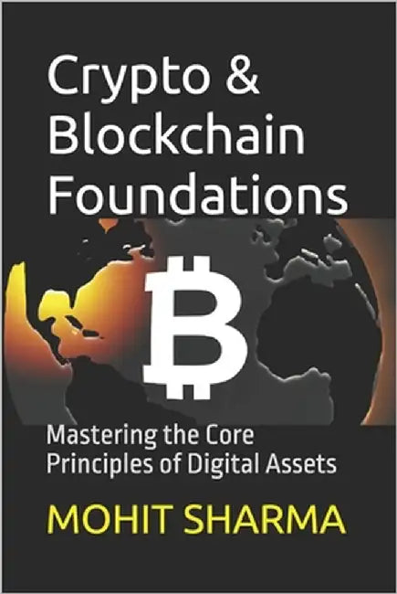 Crypto & Blockchain Foundations: Mastering the Core Principles of Digital Assets by Sharma, Mohit