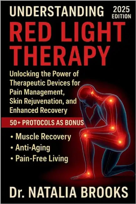 Understanding Red Light Therapy: Unlocking the Power of Therapeutic Devices for Pain Management, Skin Rejuvenation, and Enhanced Recovery by Brooks, Natalia