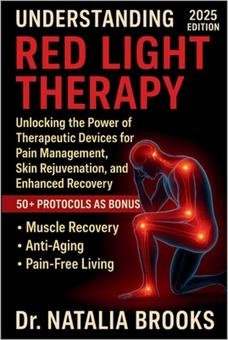 Understanding Red Light Therapy: Unlocking the Power of Therapeutic Devices for Pain Management, Skin Rejuvenation, and Enhanced Recovery by Natalia Brooks