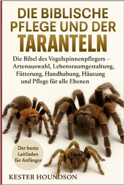 Die Biblische Pflege Und Der Besitz Der Taranteln: Die Bibel des Vogelspinnenpflegers - Artenauswahl, Lebensraumgestaltung, Fütterung, Handhabung, Häu by Houndson, Kester