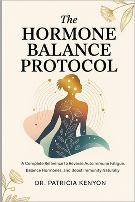 The Hormone Balance Protocol: A Complete Reference to Reverse Autoimmune Fatigue, Balance Hormones, and Boost Immunity Naturally by Patricia Kenyon