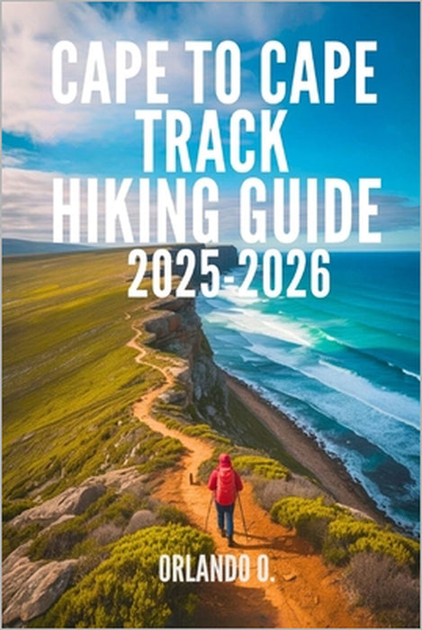 Cape to Cape Track Hiking Guide 2025-2026: Explore Trails, Essential tips, Navigation, Gears, Maps and Cultural Insights for every hiker by Orlando O