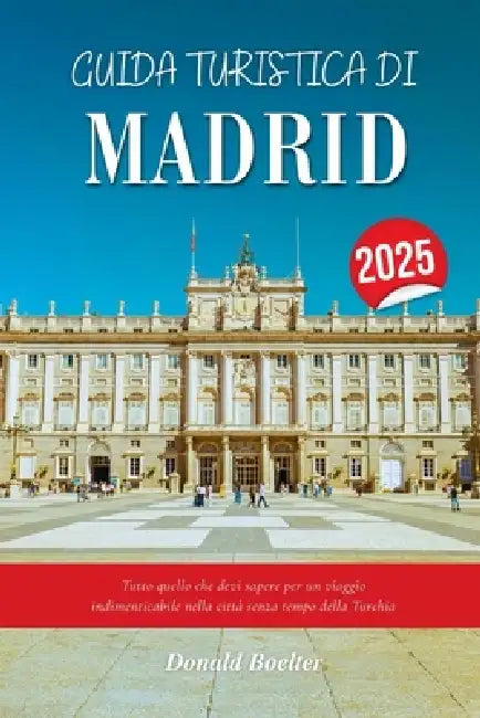 Guida Turistica Di Madrid 2025: Tutto quello che devi sapere per un viaggio indimenticabile nella città senza tempo della Turchia by Donald Boelter