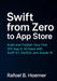 Swift from Zero to App Store: Build and Publish Your First iOS App in 30 Days with Swift 6.1, SwiftUI, and Xcode 16 by Rafoel B. Hoerner