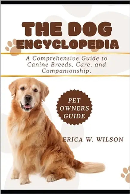 The Dog Encyclopedia: A Comprehensive Guide to Canine Breeds, Care, and Companionship. by W. Wilson, Erica