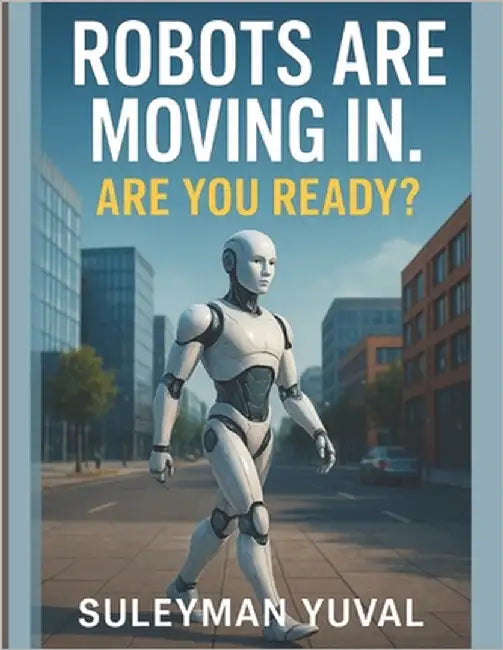 Robots Are Moving In. Are You Ready?: How Intelligent Machines Will Change Your Manners, Your Job, and Your Life - Sooner Than You Think by Yuval, Suleyman