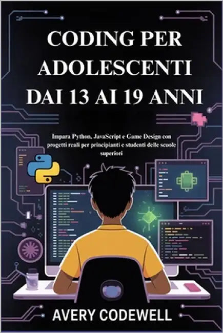 Coding Per Adolescenti Dai 13 AI 19 Anni: Impara Python, JavaScript e Game Design con progetti reali per principianti e studenti delle scuole superior by Codewell, Avery