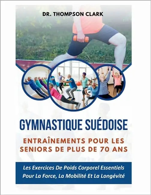 Gymnastique suédoise Entraînements Pour Les Seniors De Plus De 70 Ans: Les Exercices De Poids Corporel Essentiels Pour La Force, La Mobilité Et La Lon by Clark, Thompson