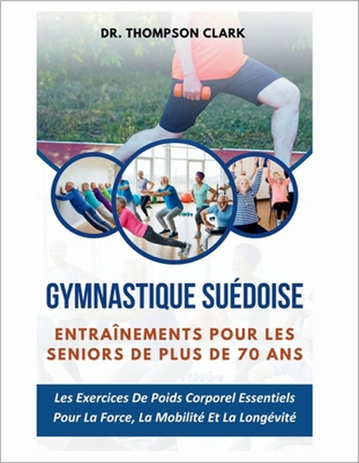 Gymnastique suédoise Entraînements Pour Les Seniors De Plus De 70 Ans: Les Exercices De Poids Corporel Essentiels Pour La Force, La Mobilité Et La Lon by Thompson Clark