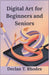 Digital Art for Beginners and Seniors: Unlock Your Creativity and Master Digital Art at Any Age by T. Rhodes, Declan