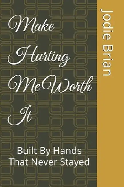 Make Hurting Me Worth It: Built By Hands That Never Stayed by Jodie Brian