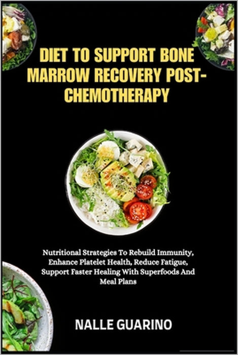 Diet to Support Bone Marrow Recovery Post-Chemotherapy: Nutritional Strategies To Rebuild Immunity, Enhance Platelet Health, Reduce Fatigue, Support F by Nalle Guarino