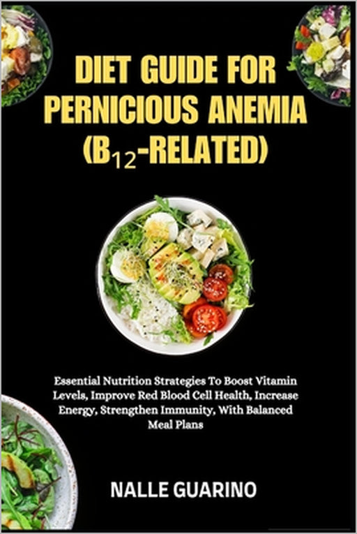 Diet Guide for Pernicious Anemia (B₁₂-Related): Essential Nutrition Strategies To Boost Vitamin Levels, Improve Red Blood Cell Health, Inc by Nalle Guarino