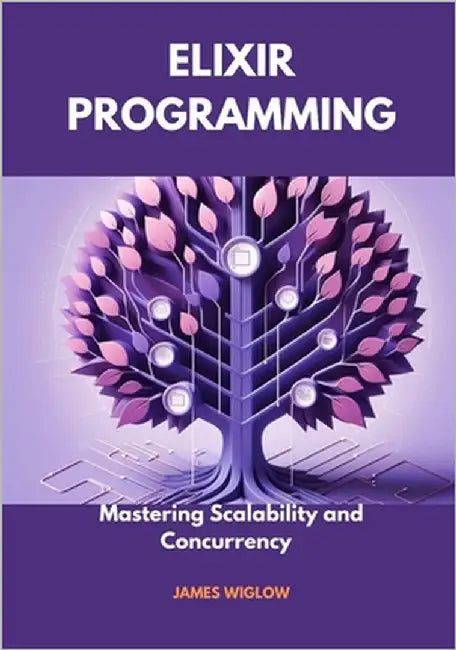 Elixir Programming: Mastering Scalability and Concurrency by Wiglow, James