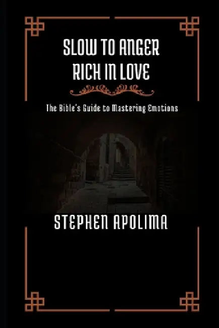 Slow to Anger Rich in Love: The Bible's Guide to Mastering Emotions by Stephen Apolima