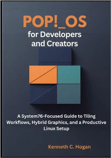 Pop!_OS for Developers and Creators: A System76-Focused Guide to Tiling Workflows, Hybrid Graphics, and a Productive Linux Setup by C. Hogan, Kenneth