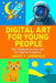 Digital Art For Young People: The Ultimate Starter Kit For Digital Creators by James F. Lawrence