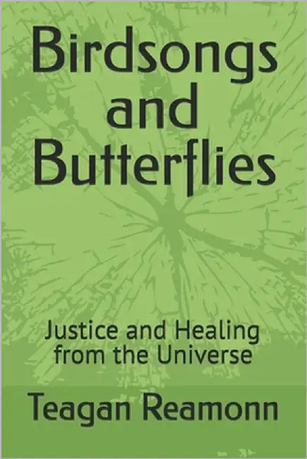Birdsongs and Butterflies: Justice and Healing from the Universe by Reamonn, Teagan