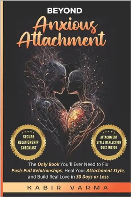 Beyond Anxious Attachment: The Only Book You'll Ever Need to Fix Push-Pull Relationships, Heal Your Attachment Style, and Build Real Love in 30 Days o by Varma, Kabir