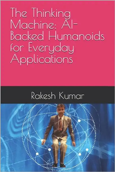 The Thinking Machine: AI-Backed Humanoids for Everyday Applications by Kumar, Rakesh