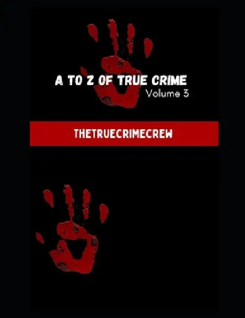 A to Z of True Crime Volume 3: Bloody True Crime Collection: Shocking True Crime Stories by Dxn Publications, The Truecrimecrew