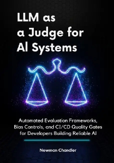 LLM as a Judge for AI Systems: Automated Evaluation Frameworks, Bias Controls, and CI/CD Quality Gates for Developers Building Reliable AI by Newman Chandler