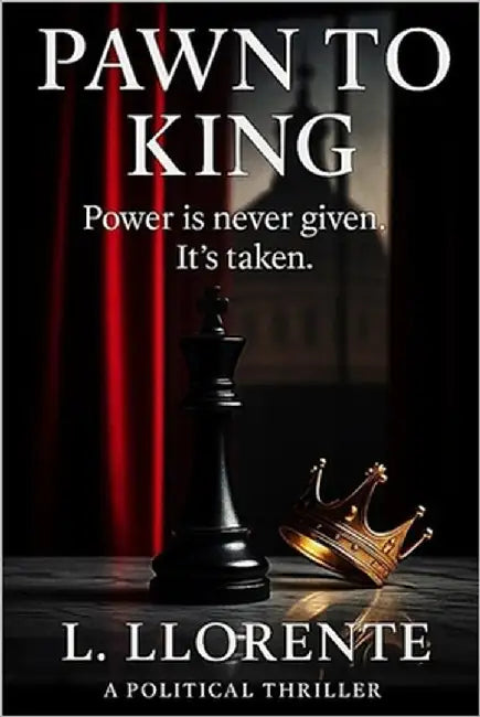 Pawn to King: Power is never given. It's taken. A Political Thriller by Llorente, Lorenzo
