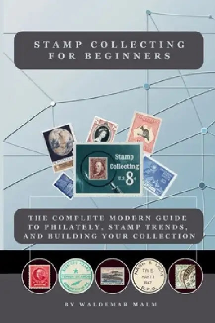 Stamp Collecting for Beginners: The Complete Modern Guide to Philately, Stamp Trends, and Building Your Collection by Waldemar Malm