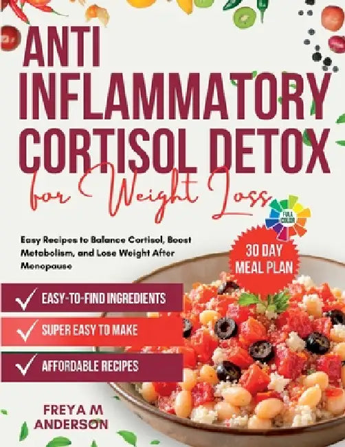 Anti-inflammatory Cortisol Detox for Weight Loss: Easy Recipes to Balance Cortisol, Boost Metabolism, and Lose Weight After Menopause by Freya M. Anderson