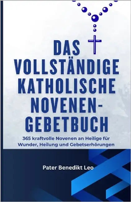 Das vollständige katholische Novenen-Gebetbuch 365: kraftvolle Novenen an Heilige für Wunder, Heilung und Gebetserhörungen by Leo, Pater Benedikt