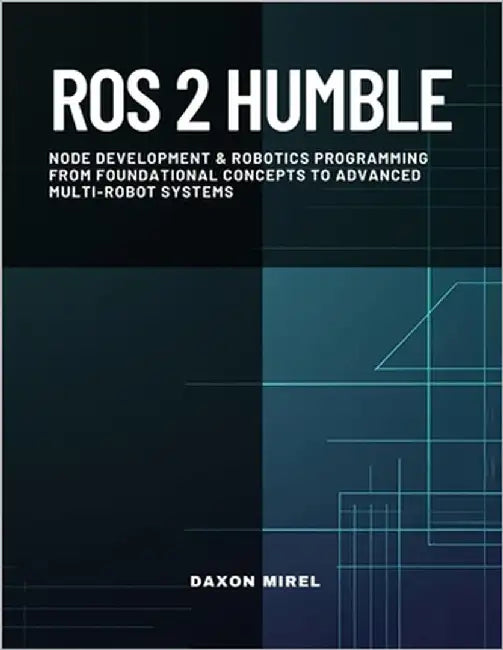 ROS 2 Humble: Node Development & Robotics Programming From Foundational Concepts to Advanced Multi-Robot Systems by Mirel, Daxon