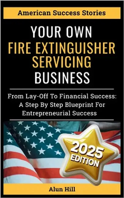 Your Own Fire Extinguisher Servicing Business: From Layoff Fears to Financial Freedom: A Step-by-Step Blueprint for Entrepreneurial Success by Hill, Alun