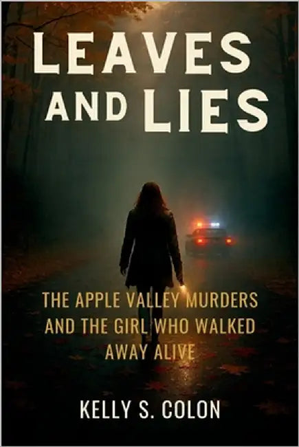 Leaves and Lies: The Apple Valley Murders and the Girl Who Walked Away Alive by Colon, Kelly S.