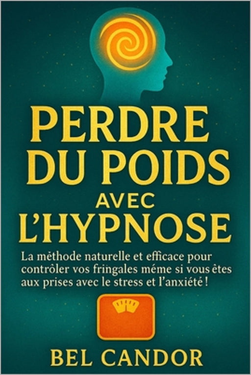 Perdre Du Poids Avec l'Hypnose: La méthode naturelle et efficace pour contrôler vos fringales même si vous êtes aux prises avec le stress et l'anxiété by Bel Candor, Bel Candor
