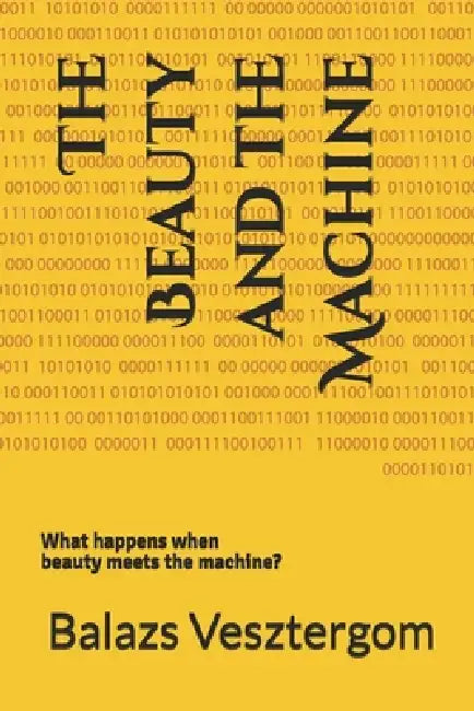 The Beauty and the Machine: What happens when beauty meets the machine? by Balazs Vesztergom