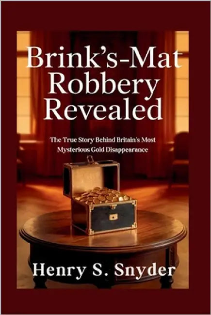 Brink's-Mat robbery Revealed: The True Story Behind Britain's Most Mysterious Gold Disappearance by Snyder, Henry S.