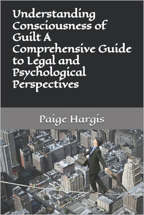 Understanding Consciousness of Guilt A Comprehensive Guide to Legal and Psychological Perspectives by Paige Hargis