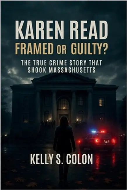 Karen Read: Framed or Guilty? The True Crime Story That Shook Massachusetts by Colon, Kelly S.