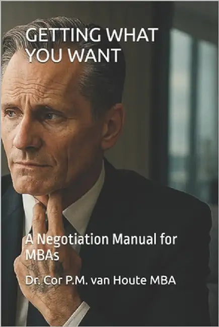 Getting What You Want: A Negotiation Manual for MBAs by Van Houte, Cor P. M.