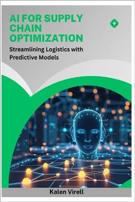 AI for Supply Chain Optimization: Streamlining Logistics with Predictive Models by Virell, Kalen